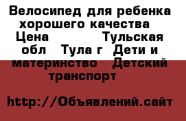 Велосипед для ребенка хорошего качества › Цена ­ 2 500 - Тульская обл., Тула г. Дети и материнство » Детский транспорт   